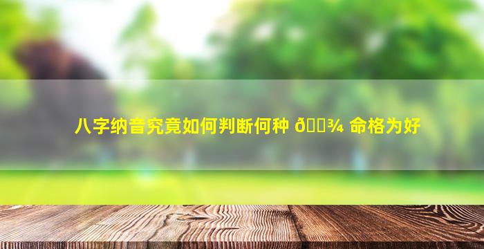 八字纳音究竟如何判断何种 🌾 命格为好